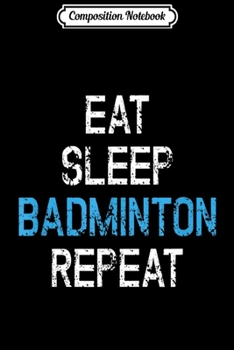 Paperback Composition Notebook: Eat Sleep Badminton Repeat Gift Player Coach Team Journal/Notebook Blank Lined Ruled 6x9 100 Pages Book