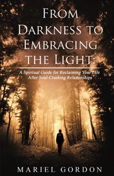 Paperback From Darkness to Embracing the Light: A Spiritual Guide for Reclaiming Your Life After Soul-Crushing Relationships Book