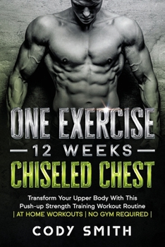 Paperback One Exercise, 12 Weeks, Chiseled Chest: Transform Your Upper Body With This Push-up Strength Training Workout Routine at Home Workouts No Gym Required Book