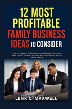 12 Most Profitable Family Business Ideas to Consider: Proven Strategies for Building High-Income Businesses, from Home-Based Ventures to Digital ... with Low Investment and High Growth Potential