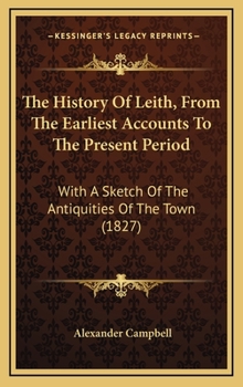 Hardcover The History Of Leith, From The Earliest Accounts To The Present Period: With A Sketch Of The Antiquities Of The Town (1827) Book