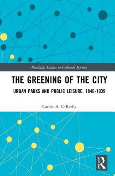 Hardcover The Greening of the City: Urban Parks and Public Leisure, 1840-1939 Book