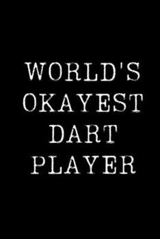 World's Okayest Dart Player: Blank Lined Journal For Taking Notes, Journaling, Funny Gift, Gag Gift For Coworker or Family Member