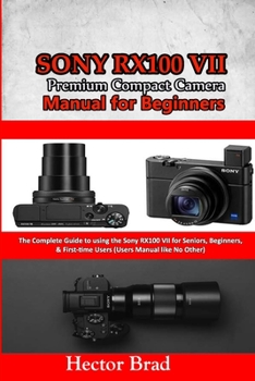 Paperback Sony RX100 VII Premium Compact Camera Manual for Beginners: The Complete Guide to using the Sony RX100 VII for Seniors, Beginners, & First-time Users Book
