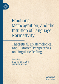 Hardcover Emotions, Metacognition, and the Intuition of Language Normativity: Theoretical, Epistemological, and Historical Perspectives on Linguistic Feeling Book