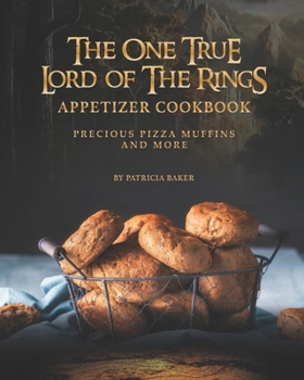 The One True Lord of The Rings Appetizer Cookbook: Precious Pizza Muffins and More
