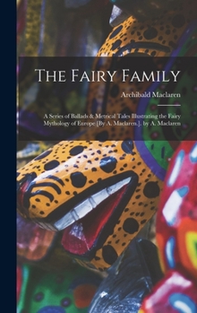 Hardcover The Fairy Family: A Series of Ballads & Metrical Tales Illustrating the Fairy Mythology of Europe [By A. Maclaren.]. by A. Maclaren Book