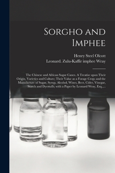 Sorgho and Imphee, the Chinese and African Sugar Canes: A Treatise Upon Their Origin, Varieties, and Culture, Their Value as a Forage Crop, and the ... Vinegar, Starch, and Dye-stuffs : With A...
