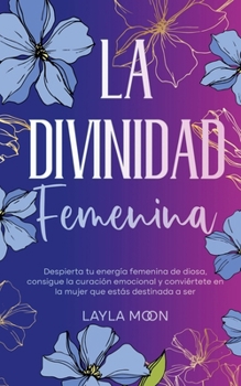Paperback La divinidad femenina: Despierta tu energía femenina de diosa, consigue la curación emocional y conviértete en la mujer que estás destinada a ser [Spanish] Book