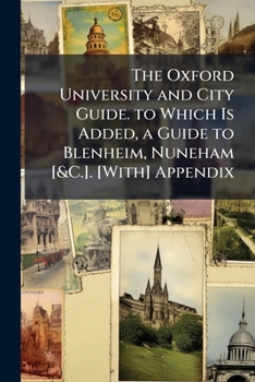 Paperback The Oxford University and City Guide. to Which Is Added, a Guide to Blenheim, Nuneham [&C.]. [With] Appendix Book