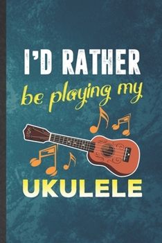 Paperback I'd Rather Be Playing My Ukulele: Funny Blank Lined Music Teacher Lover Notebook/ Journal, Graduation Appreciation Gratitude Thank You Souvenir Gag Gi Book