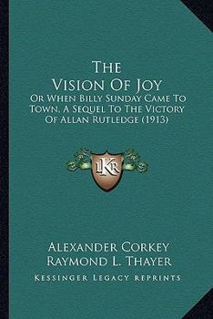 The Vision Of Joy: Or When Billy Sunday Came To Town, A Sequel To The Victory Of Allan Rutledge