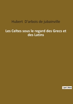 Paperback Les Celtes sous le regard des Grecs et des Latins: Les Celtes: entre mythes et réalités antiques [French] Book