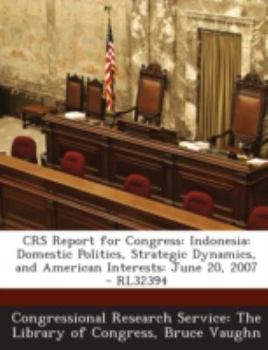 Paperback Crs Report for Congress: Indonesia: Domestic Politics, Strategic Dynamics, and American Interests: June 20, 2007 - Rl32394 Book