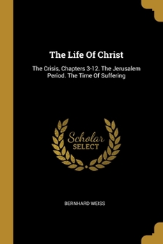 Paperback The Life Of Christ: The Crisis, Chapters 3-12. The Jerusalem Period. The Time Of Suffering Book