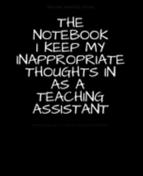 Paperback The Notebook I Keep My Inappropriate Thoughts In As A Teaching Assistant: BLANK - JOURNAL - NOTEBOOK - COLLEGE RULE LINED - 7.5" X 9.25" -150 pages: F Book