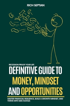 The Definitive Guide to Money, Mindset, and Opportunities: Master Financial Resilience, Build a Growth Mindset, and Thrive with Side Hustles