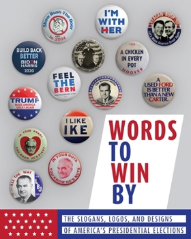 Words to Win By : The Slogans, Logos, and Designs of America's Presidential Elections