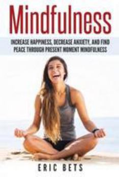 Paperback Mindfulness: Mindfulness-Increase Happiness, Decrease Anxiety and Find Peace Th Book