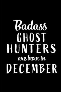Badass Ghost Hunters are Born in December: This lined journal or notebook makes a Perfect Funny gift for Birthdays for your best friend or close ... to Birthday Present Card or guest book )