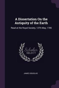 Paperback A Dissertation On the Antiquity of the Earth: Read at the Royal Society, 12Th May, 1785 Book