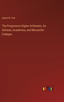 Hardcover The Progressive Higher Arithmetic, for Schools, Academies, and Mercantile Colleges Book