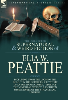 Hardcover The Collected Supernatural and Weird Fiction of Elia W. Peattie: Twenty-Two Short Stories of the Strange and Unusual Book