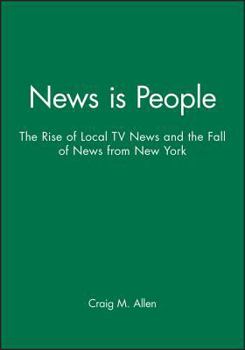 Hardcover News Is People: The Rise of Local TV News and the Fall of News from New York Book