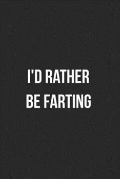 I'd Rather Be Farting: Funny Blank Lined Journal Fart Jokes Novelty Farting Gag Gift For Adults