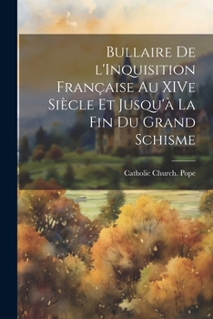 Paperback Bullaire de l'Inquisition Française au XIVe Siècle et Jusqu'à la fin du Grand Schisme [Latin] Book
