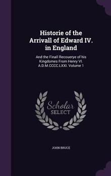 Hardcover Historie of the Arrivall of Edward IV. in England: And the Finall Recouerye of his Kingdomes From Henry VI. A.D.M.CCCC.LXXI. Volume 1 Book