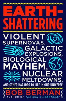 Hardcover Earth-Shattering: Violent Supernovas, Galactic Explosions, Biological Mayhem, Nuclear Meltdowns, and Other Hazards to Life in Our Univer Book