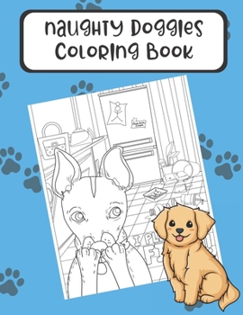 Naughty Doggies Coloring Book: Silly Fun and Exciting Color Pages Based on Dogs and their Lives. These Funny Meme Black and White Pages are Great for Mindfulness.