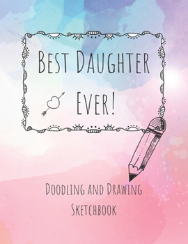 Paperback Best Daughter Ever! Doodling and Drawing Sketchbook: Blank Sketchbook Pages 8.5 x 11 inches for drawing, sketching and creative doodling Book