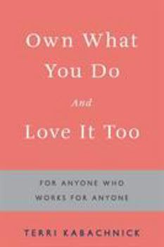 Paperback Own What You Do and Love it Too: For Anyone Who Works for Anyone Book