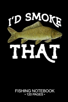 I'd Smoke That Fishing Notebook 120 Pages: 6"x 9'' Blank Paper Fishing Notebook Cool Freshwater Game Fish Saltwater Fly Fishes Journal Composition Notebook Notes Day Planner Notepad