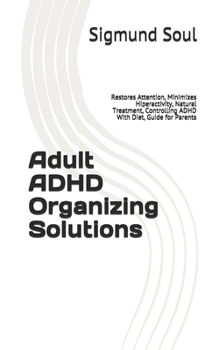Paperback Adult ADHD Organizing Solutions: Restores Attention, Minimizes Hiperactivity, Natural Treatment, Controlling ADHD With Diet, Guide for Parents Book