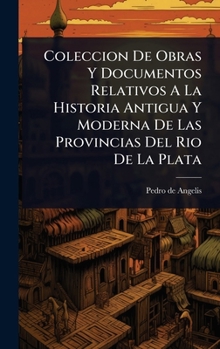 Hardcover Coleccion De Obras Y Documentos Relativos A La Historia Antigua Y Moderna De Las Provincias Del Rio De La Plata [Spanish] Book