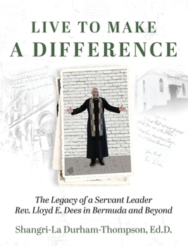 Live to Make a Difference: The Legacy of a Servant Leader Rev. Lloyd E. Dees in Bermuda and Beyond