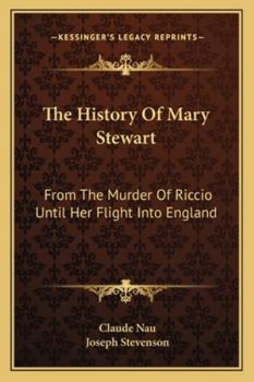 The History Of Mary Stewart: From The Murder Of Riccio Until Her Flight Into England