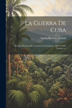 La Guerra De Cuba: Reseña Histórica De La Insurrection Cubana, 1895 A 1898, Volume 4... (Spanish Edition)