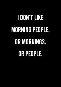 I Don't Like Morning People. Or Mornings. Or People.: Funny Gag Gift Notebook For Coworkers & Friends (Dot Grid Journal & Weekly Planner)
