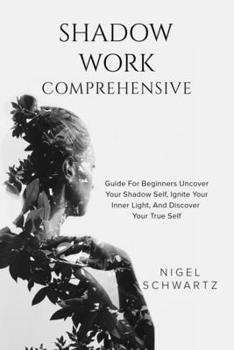 Paperback Shadow Work: Comprehensive Guide for Beginners: Uncover Your Shadow Self, Ignite Your Inner Light, and Discover Your True Self Book