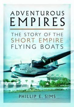 Adventurous Empires: The Story of the Short Empire Flying Boats