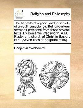 Paperback The Benefits of a Good, and Mischiefs of an Evil, Conscience. Being Fourteen Sermons Preached from Three Several Texts. by Benjamin Wadsworth, A.M. Pa Book