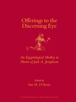Offerings to the Discerning Eye: An Egyptological Medley in Honor of Jack A. Josephson - Book #38 of the Culture and History of the Ancient Near East