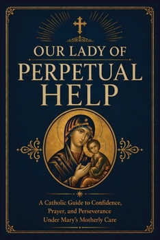 Our Lady of Perpetual Help: A Catholic Guide to Marian Trust, Prayer, and Steady Faith in Times of Need