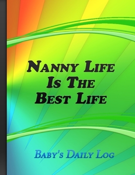 Paperback Nanny Life Is The Best Life: Baby's Daily Log - Record Sleep, Feed, Diapers, Activities And Notes - Colorful Cover Book