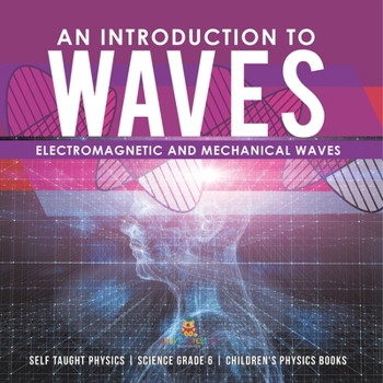 An Introduction to Waves | Electromagnetic and Mechanical Waves |.Self Taught Physics | Science Grade 6 | Children's Physics Books