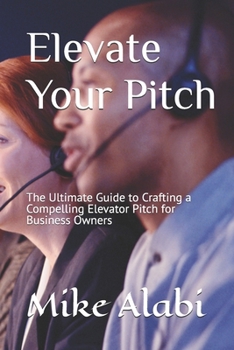 Paperback Elevate Your Pitch: The Ultimate Guide to Crafting a Compelling Elevator Pitch for Business Owners Book